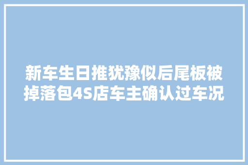 新车生日推犹豫似后尾板被掉落包4S店车主确认过车况