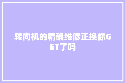 转向机的精确维修正换你GET了吗