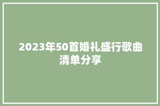 2023年50首婚礼盛行歌曲清单分享