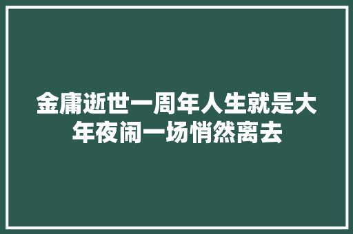金庸逝世一周年人生就是大年夜闹一场悄然离去