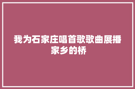 我为石家庄唱首歌歌曲展播 家乡的桥