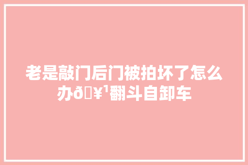 老是敲门后门被拍坏了怎么办🥹翻斗自卸车