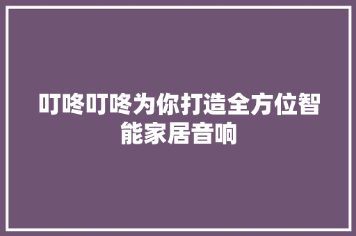 叮咚叮咚为你打造全方位智能家居音响