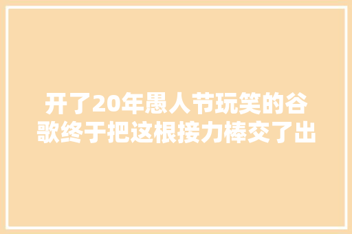 开了20年愚人节玩笑的谷歌终于把这根接力棒交了出去。