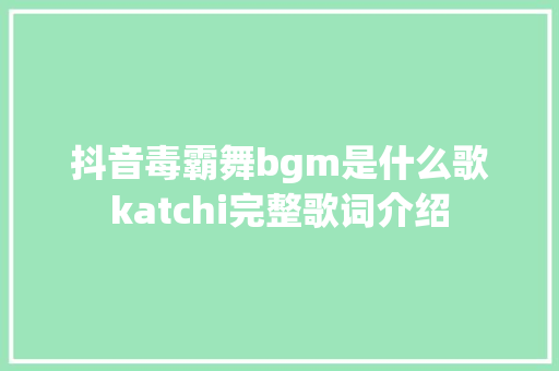抖音毒霸舞bgm是什么歌katchi完整歌词介绍