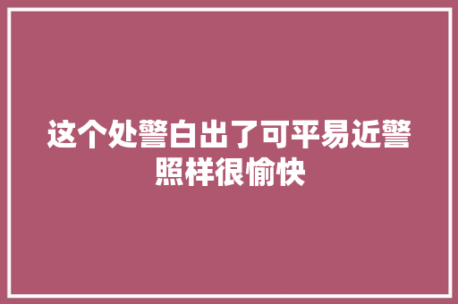 这个处警白出了可平易近警照样很愉快