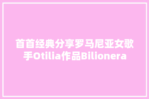 首首经典分享罗马尼亚女歌手Otilia作品Bilionera