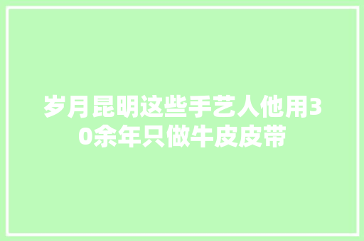 岁月昆明这些手艺人他用30余年只做牛皮皮带