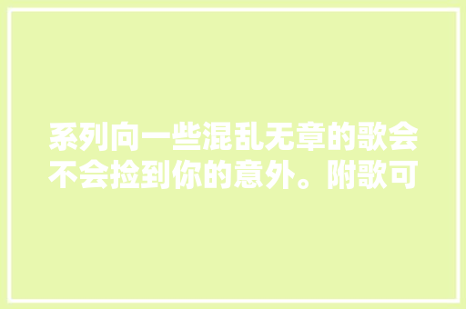 系列向一些混乱无章的歌会不会捡到你的意外。附歌可直接听