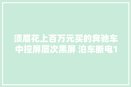 须眉花上百万元买的奔驰车中控屏屡次黑屏 泊车断电1小时自行康复