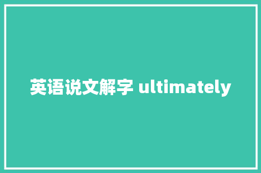 英语说文解字 ultimately