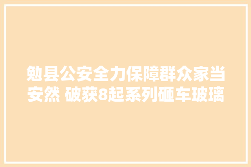 勉县公安全力保障群众家当安然 破获8起系列砸车玻璃偷窃车内财物案