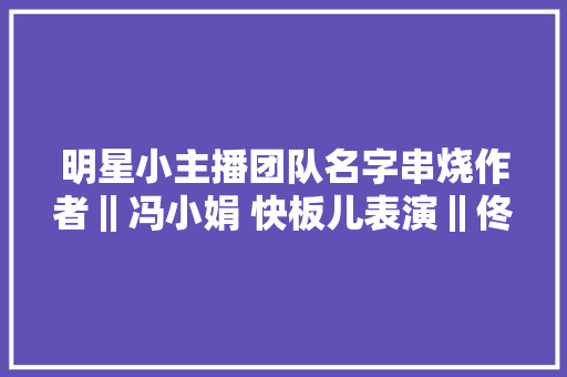 明星小主播团队名字串烧作者‖冯小娟 快板儿表演‖佟航宇