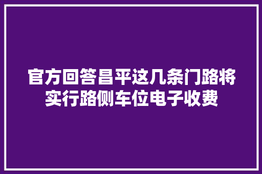 官方回答昌平这几条门路将实行路侧车位电子收费