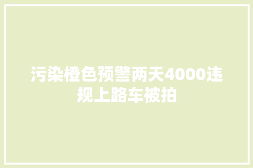 污染橙色预警两天4000违规上路车被拍