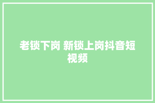 老锁下岗 新锁上岗抖音短视频