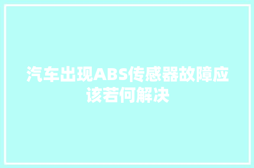 汽车出现ABS传感器故障应该若何解决 汽车知识