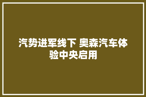 汽势进军线下 奥森汽车体验中央启用