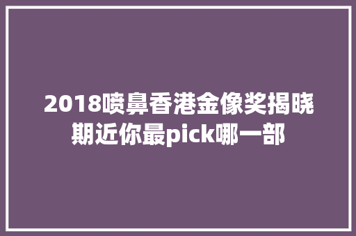 2018喷鼻香港金像奖揭晓期近你最pick哪一部