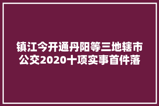 镇江今开通丹阳等三地辖市公交2020十项实事首件落实