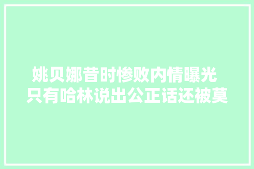 姚贝娜昔时惨败内情曝光 只有哈林说出公正话还被莫名剪掉落了