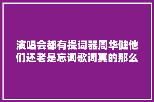 演唱会都有提词器周华健他们还老是忘词歌词真的那么难记