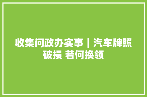 收集问政办实事｜汽车牌照破损 若何换领