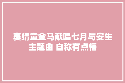 窦靖童金马献唱七月与安生主题曲 自称有点懵