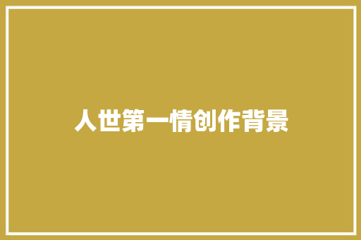 人世第一情创作背景