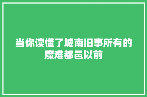 当你读懂了城南旧事所有的魔难都邑以前