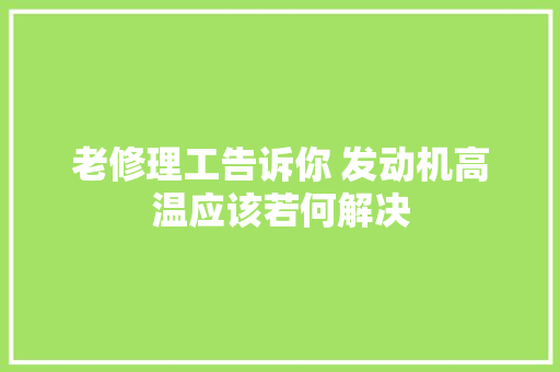 老修理工告诉你 发动机高温应该若何解决