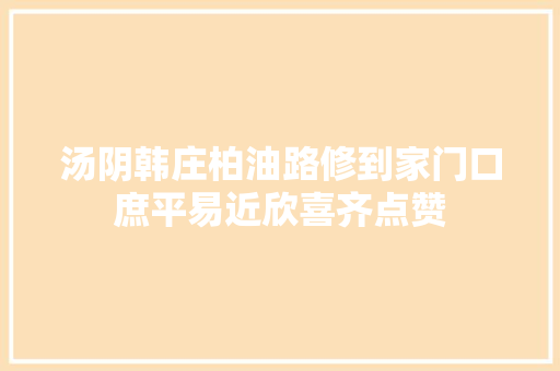 汤阴韩庄柏油路修到家门口庶平易近欣喜齐点赞