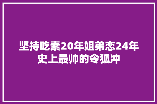 坚持吃素20年姐弟恋24年史上最帅的令狐冲