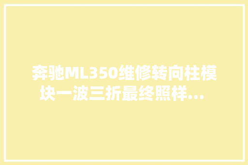 奔驰ML350维修转向柱模块一波三折最终照样… 