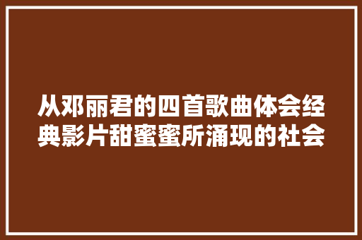 从邓丽君的四首歌曲体会经典影片甜蜜蜜所涌现的社会价值
