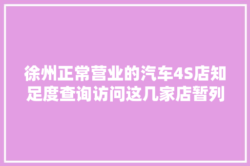 徐州正常营业的汽车4S店知足度查询访问这几家店暂列前10