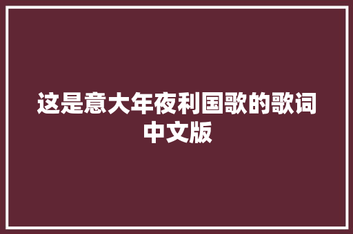 这是意大年夜利国歌的歌词中文版