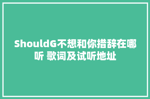 ShouldG不想和你措辞在哪听 歌词及试听地址