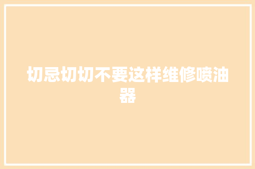 切忌切切不要这样维修喷油器