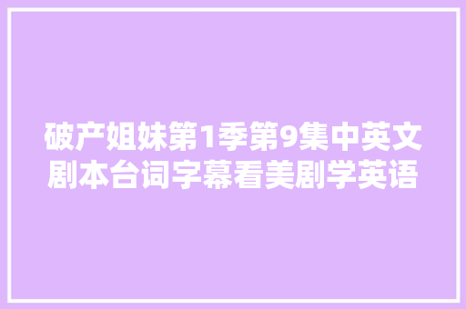 破产姐妹第1季第9集中英文剧本台词字幕看美剧学英语