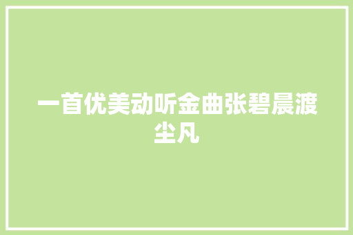 一首优美动听金曲张碧晨渡尘凡