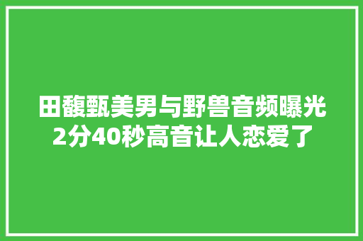 田馥甄美男与野兽音频曝光2分40秒高音让人恋爱了