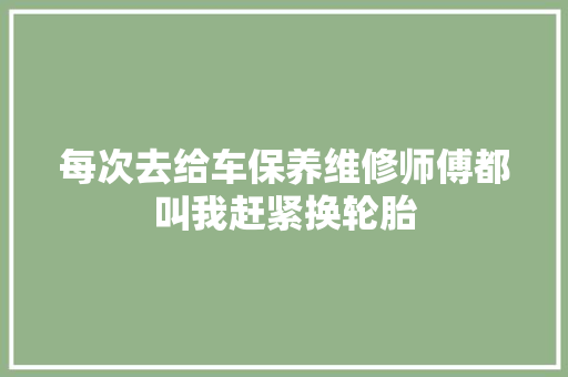 每次去给车保养维修师傅都叫我赶紧换轮胎