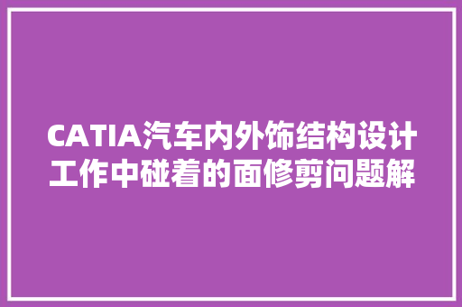 CATIA汽车内外饰结构设计工作中碰着的面修剪问题解决。