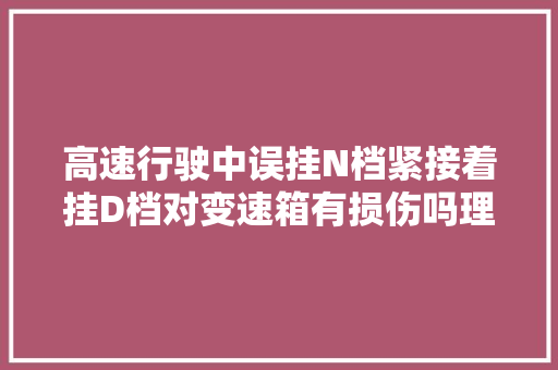 高速行驶中误挂N档紧接着挂D档对变速箱有损伤吗理论加演示