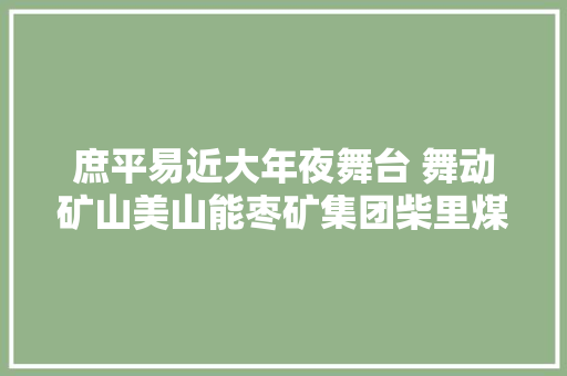 庶平易近大年夜舞台 舞动矿山美山能枣矿集团柴里煤矿庶平易近大年夜舞台少儿专场表演美美哒
