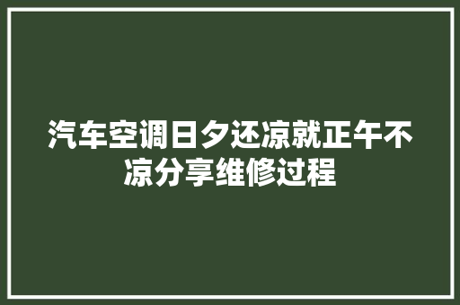 汽车空调日夕还凉就正午不凉分享维修过程