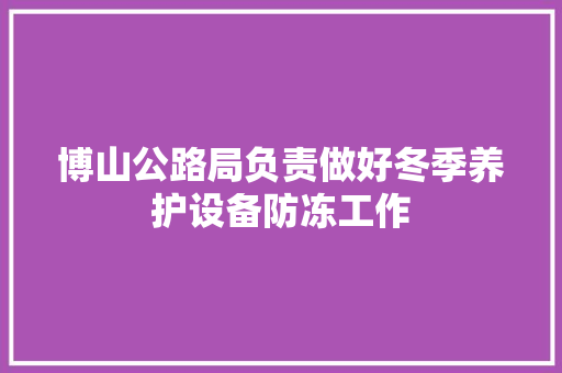 博山公路局负责做好冬季养护设备防冻工作