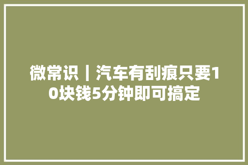 微常识｜汽车有刮痕只要10块钱5分钟即可搞定