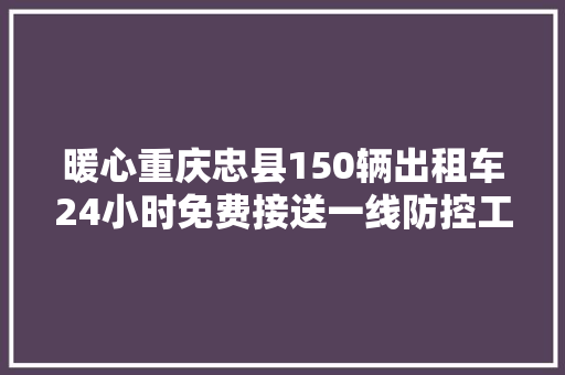 暖心重庆忠县150辆出租车24小时免费接送一线防控工作人员